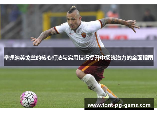 掌握纳英戈兰的核心打法与实用技巧提升中场统治力的全面指南 掌握纳英戈兰的核心打法与实用技巧提升中场统治力的全面指南