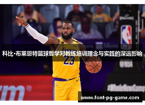 科比·布莱恩特篮球哲学对教练培训理念与实践的深远影响 科比·布莱恩特篮球哲学对教练培训理念与实践的深远影响