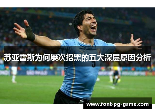 苏亚雷斯为何屡次招黑的五大深层原因分析 苏亚雷斯为何屡次招黑的五大深层原因分析