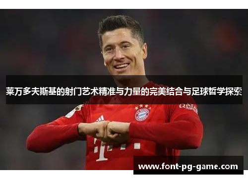 莱万多夫斯基的射门艺术精准与力量的完美结合与足球哲学探索 莱万多夫斯基的射门艺术精准与力量的完美结合与足球哲学探索