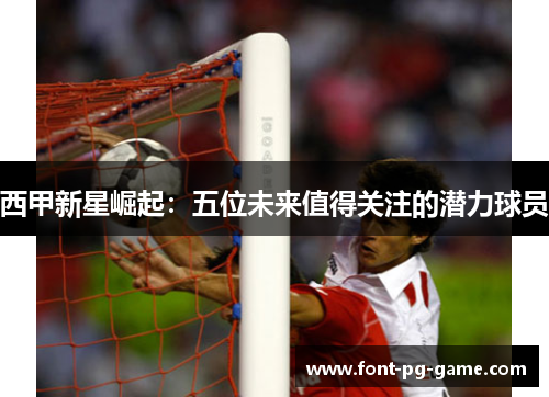 西甲新星崛起:五位未来值得关注的潜力球员 西甲新星崛起:五位未来值得关注的潜力球员