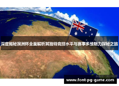 深度揭秘澳洲杯全面解析其独特竞技水平与赛事多维魅力探秘之旅 深度揭秘澳洲杯全面解析其独特竞技水平与赛事多维魅力探秘之旅