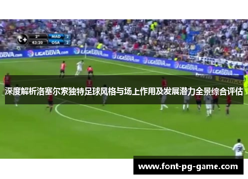 深度解析洛塞尔索独特足球风格与场上作用及发展潜力全景综合评估 深度解析洛塞尔索独特足球风格与场上作用及发展潜力全景综合评估