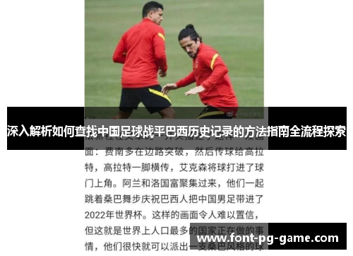 深入解析如何查找中国足球战平巴西历史记录的方法指南全流程探索 深入解析如何查找中国足球战平巴西历史记录的方法指南全流程探索