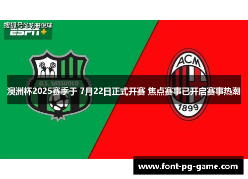澳洲杯2025赛季于 7月22日正式开赛 焦点赛事已开启赛事热潮 澳洲杯2025赛季于 7月22日正式开赛 焦点赛事已开启赛事热潮