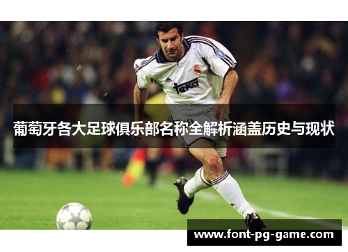 葡萄牙各大足球俱乐部名称全解析涵盖历史与现状 葡萄牙各大足球俱乐部名称全解析涵盖历史与现状
