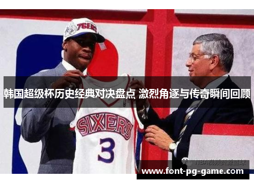 韩国超级杯历史经典对决盘点 激烈角逐与传奇瞬间回顾 韩国超级杯历史经典对决盘点 激烈角逐与传奇瞬间回顾