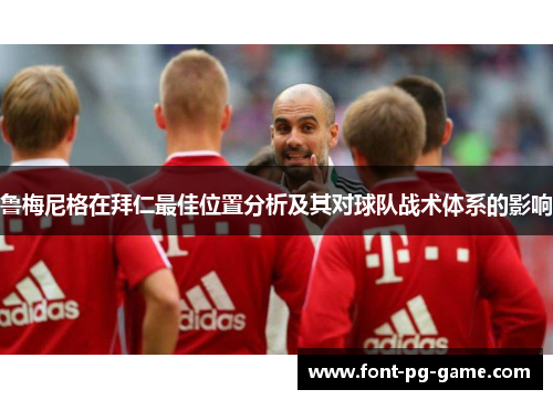 鲁梅尼格在拜仁最佳位置分析及其对球队战术体系的影响