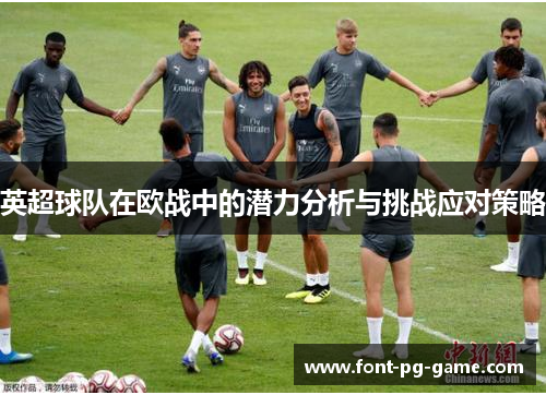 英超球队在欧战中的潜力分析与挑战应对策略 英超球队在欧战中的潜力分析与挑战应对策略