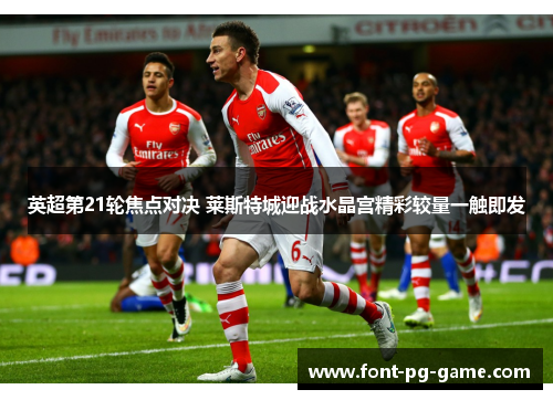 英超第21轮焦点对决 莱斯特城迎战水晶宫精彩较量一触即发 英超第21轮焦点对决 莱斯特城迎战水晶宫精彩较量一触即发