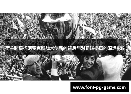 荷兰超级杯阿贾克斯战术创新的背后与对足球格局的深远影响 荷兰超级杯阿贾克斯战术创新的背后与对足球格局的深远影响