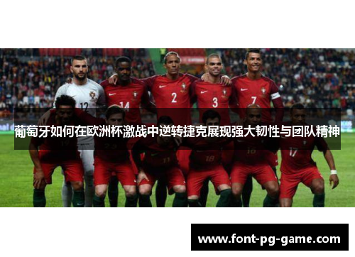 葡萄牙如何在欧洲杯激战中逆转捷克展现强大韧性与团队精神 葡萄牙如何在欧洲杯激战中逆转捷克展现强大韧性与团队精神
