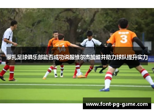 蒙扎足球俱乐部能否成功说服维尔杰加盟并助力球队提升实力 蒙扎足球俱乐部能否成功说服维尔杰加盟并助力球队提升实力