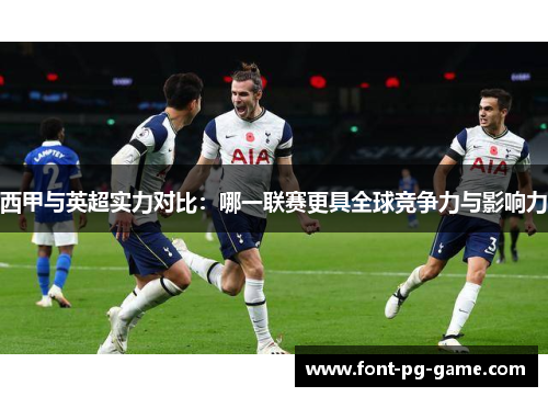 西甲与英超实力对比：哪一联赛更具全球竞争力与影响力