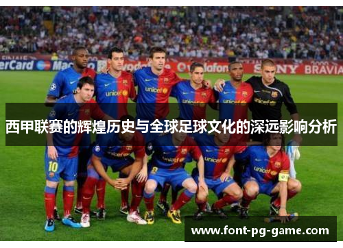 西甲联赛的辉煌历史与全球足球文化的深远影响分析 西甲联赛的辉煌历史与全球足球文化的深远影响分析