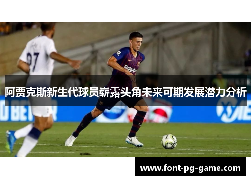 阿贾克斯新生代球员崭露头角未来可期发展潜力分析 阿贾克斯新生代球员崭露头角未来可期发展潜力分析