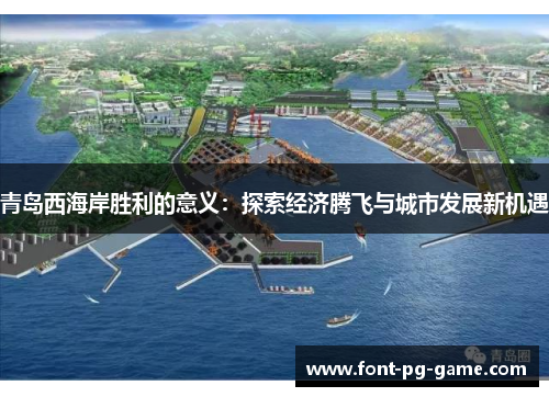 青岛西海岸胜利的意义:探索经济腾飞与城市发展新机遇 青岛西海岸胜利的意义:探索经济腾飞与城市发展新机遇
