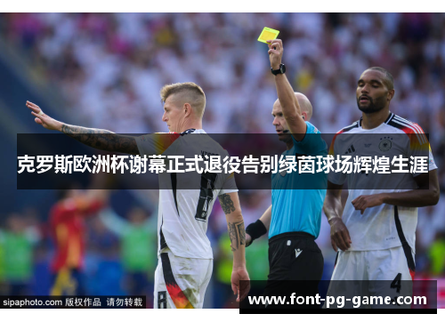 克罗斯欧洲杯谢幕正式退役告别绿茵球场辉煌生涯